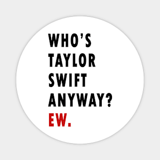 Who's Taylor Swift Anyway? Ew. Magnet